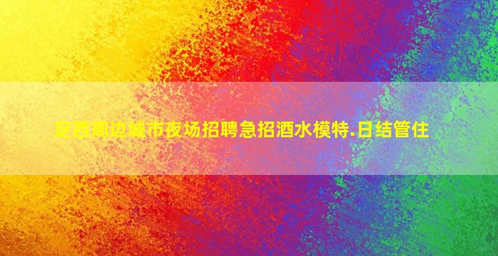 定西周边城市夜场招聘急招酒水模特.日结管住